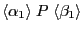 $ \langle \alpha_1 \rangle \; P \; \langle \beta_1 \rangle $