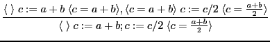 $\displaystyle \frac{\langle \; \rangle \; c := a+b \; \langle c = a+b \rangle ,...
...{\langle \; \rangle \; c := a+b; c:=c/2 \; \langle c = \frac{a+b}{2} \rangle }
$